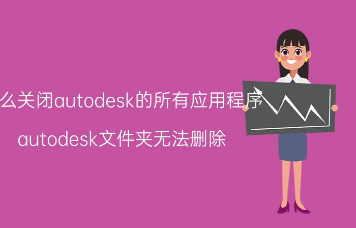 怎么关闭autodesk的所有应用程序 autodesk文件夹无法删除？